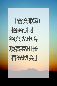 赛会联动招商引才 绍兴光电专项赛亮相长春光博会