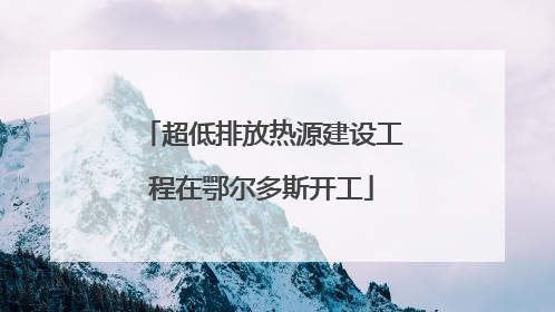 超低排放热源建设工程在鄂尔多斯开工