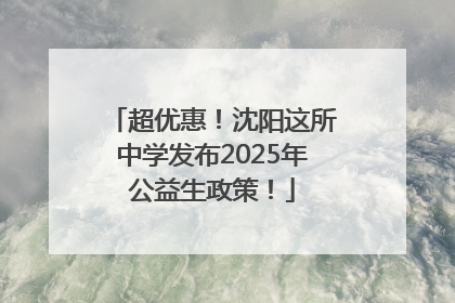 超优惠！沈阳这所中学发布2025年公益生政策！