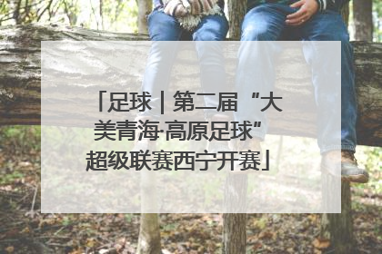 足球｜第二届“大美青海·高原足球”超级联赛西宁开赛