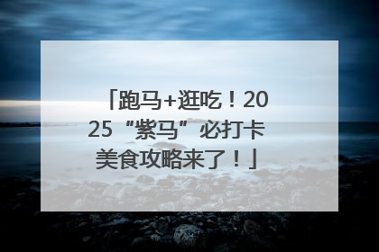 跑马+逛吃！2025“紫马”必打卡美食攻略来了！