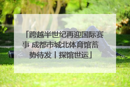 跨越半世纪再迎国际赛事 成都市城北体育馆蓄势待发丨探馆世运