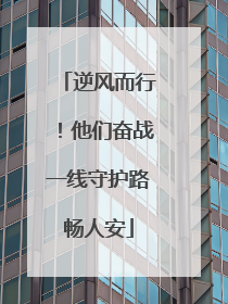 逆风而行！他们奋战一线守护路畅人安