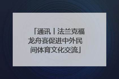 通讯丨法兰克福龙舟赛促进中外民间体育文化交流