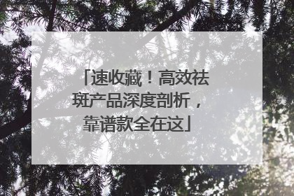 速收藏！高效祛斑产品深度剖析，靠谱款全在这