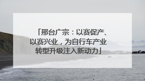 邢台广宗：以赛促产、以赛兴业，为自行车产业转型升级注入新动力