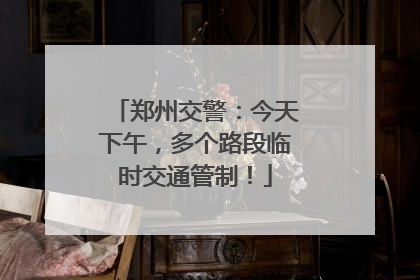郑州交警：今天下午，多个路段临时交通管制！