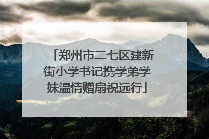郑州市二七区建新街小学书记携学弟学妹温情赠扇祝远行