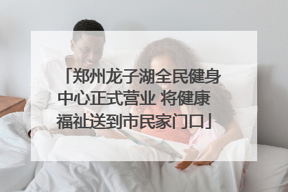 郑州龙子湖全民健身中心正式营业 将健康福祉送到市民家门口