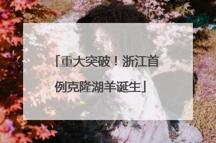 重大突破！浙江首例克隆湖羊诞生