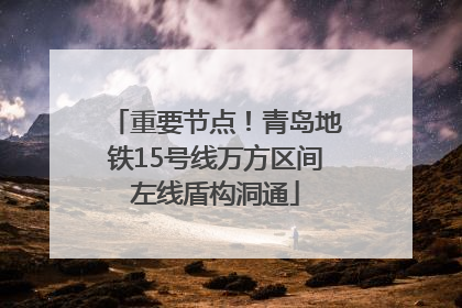 重要节点！青岛地铁15号线万方区间左线盾构洞通