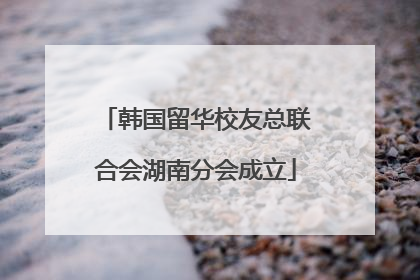 韩国留华校友总联合会湖南分会成立