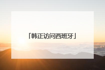 韩正访问西班牙
