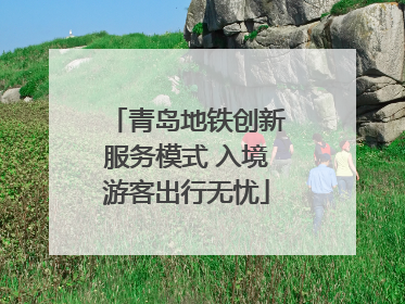 青岛地铁创新服务模式 入境游客出行无忧