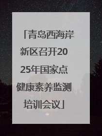 青岛西海岸新区召开2025年国家点健康素养监测培训会议