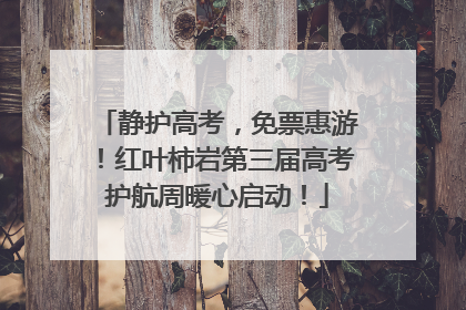 静护高考，免票惠游！红叶柿岩第三届高考护航周暖心启动！