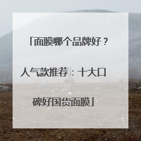 面膜哪个品牌好？人气款推荐：十大口碑好国货面膜