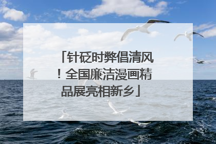 针砭时弊倡清风！全国廉洁漫画精品展亮相新乡
