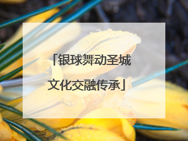 银球舞动圣城 文化交融传承