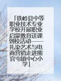 铁岭县中等职业技术专业学校开展职业启蒙教育送课到校活动——扎染艺术与电商营销走进熊官屯镇中心小学