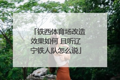 铁西体育场改造效果如何 且听辽宁铁人队怎么说