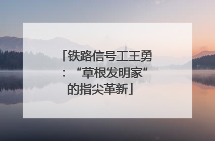 铁路信号工王勇：“草根发明家”的指尖革新