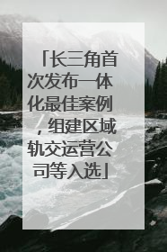 长三角首次发布一体化最佳案例，组建区域轨交运营公司等入选