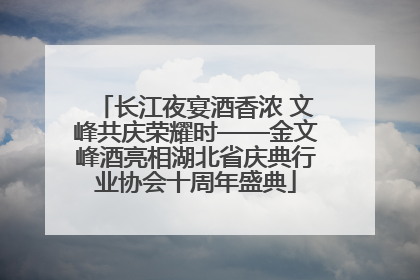 长江夜宴酒香浓 文峰共庆荣耀时——金文峰酒亮相湖北省庆典行业协会十周年盛典