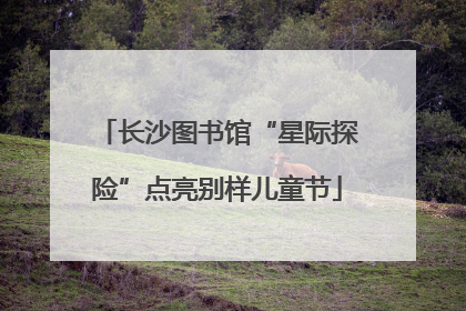 长沙图书馆“星际探险”点亮别样儿童节