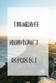 陈威涛任南通市海门区代区长