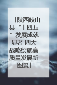 陕西岐山县“十四五”发展成就显著 四大战略绘就高质量发展新图景