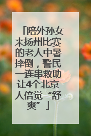 陪外孙女来扬州比赛的老人中暑摔倒，警民一连串救助让4个北京人倍觉“舒爽”