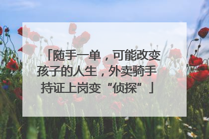 随手一单，可能改变孩子的人生，外卖骑手持证上岗变“侦探”