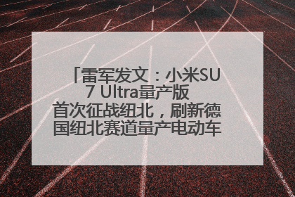 雷军发文：小米SU7 Ultra量产版首次征战纽北，刷新德国纽北赛道量产电动车圈速纪录，成为纽北史上最速量产电动车