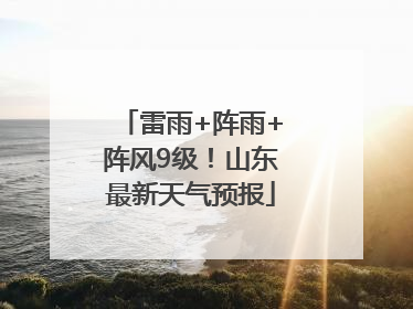 雷雨+阵雨+阵风9级！山东最新天气预报