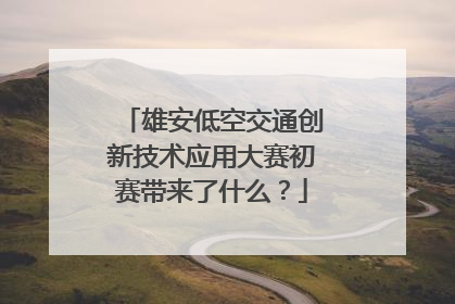 雄安低空交通创新技术应用大赛初赛带来了什么？
