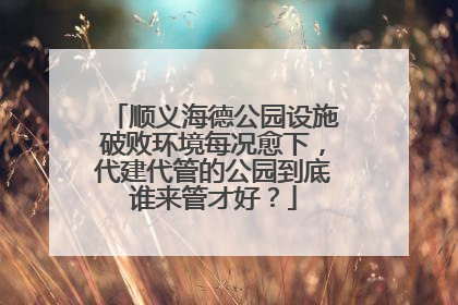顺义海德公园设施破败环境每况愈下，代建代管的公园到底谁来管才好？