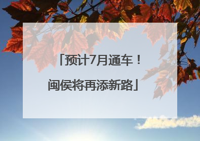 预计7月通车！闽侯将再添新路