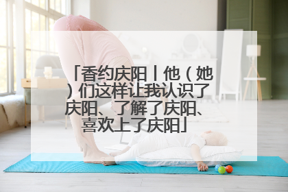 香约庆阳丨他（她）们这样让我认识了庆阳、了解了庆阳、喜欢上了庆阳