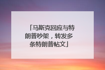 马斯克回应与特朗普吵架，转发多条特朗普帖文