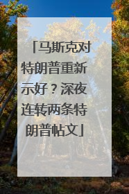 马斯克对特朗普重新示好？深夜连转两条特朗普帖文