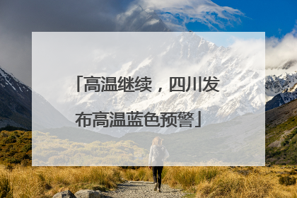 高温继续，四川发布高温蓝色预警