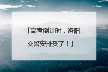高考倒计时，洛阳交警安排妥了！