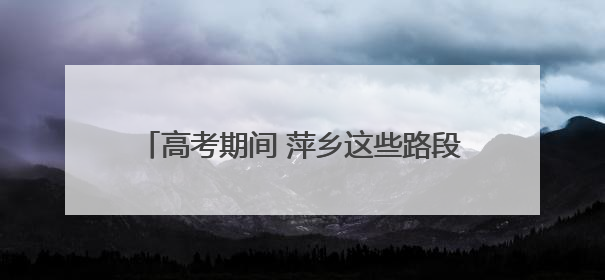 高考期间 萍乡这些路段将实行交通管制（图）