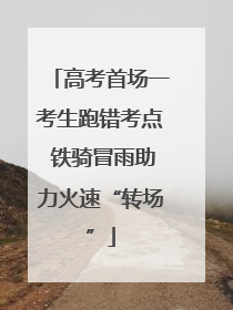 高考首场一考生跑错考点 铁骑冒雨助力火速“转场”