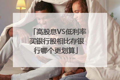 高股息VS低利率 买银行股相比存银行哪个更划算