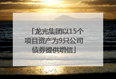龙光集团以15个项目资产为9只公司债券提供增信