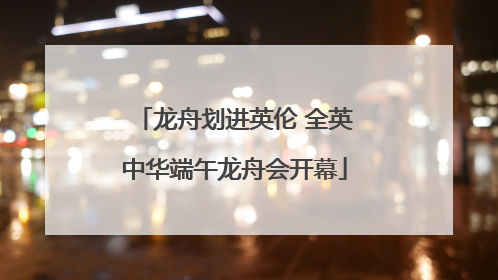 龙舟划进英伦 全英中华端午龙舟会开幕