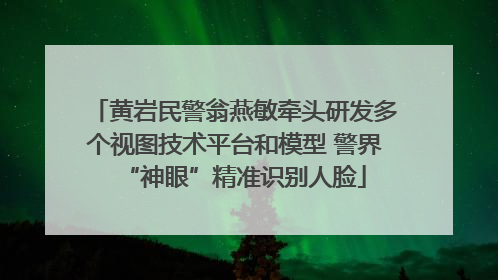 黄岩民警翁燕敏牵头研发多个视图技术平台和模型 警界“神眼”精准识别人脸