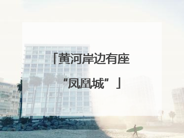 黄河岸边有座“凤凰城”
